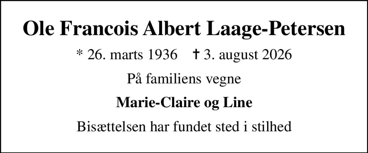 Ole Francois Albert Laage-Petersen
* 26. marts 1936    ✝ 3. august 2026
På familiens vegne
Marie-Claire og Line
Bisættelsen har fundet sted i stilhed