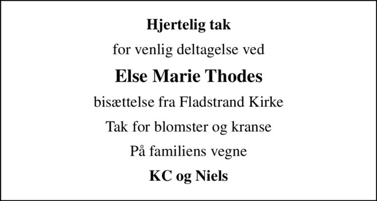 Hjertelig tak
for venlig deltagelse ved
Else Marie Thodes
bisættelse fra Fladstrand Kirke
Tak for blomster og kranse
På familiens vegne
KC og Niels