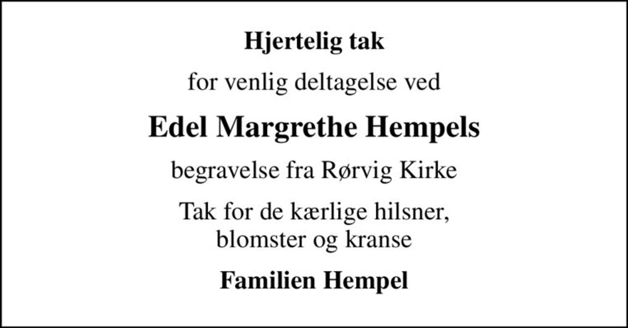 Hjertelig tak
for venlig deltagelse ved
Edel Margrethe Hempels
begravelse fra Rørvig Kirke
Tak for de kærlige hilsner, blomster og kranse
Familien Hempel