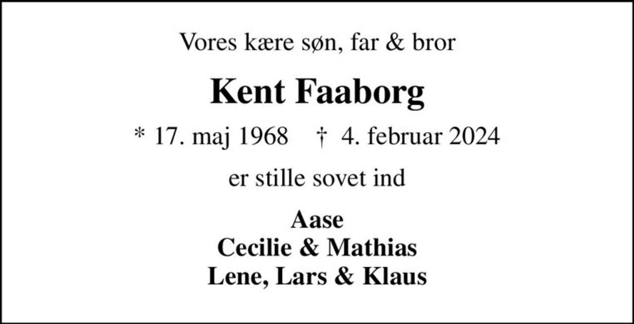 Vores kære søn, far & bror
Kent Faaborg
* 17. maj 1968    ✝ 4. februar 2024
er stille sovet ind
Aase Cecilie & Mathias Lene, Lars & Klaus
