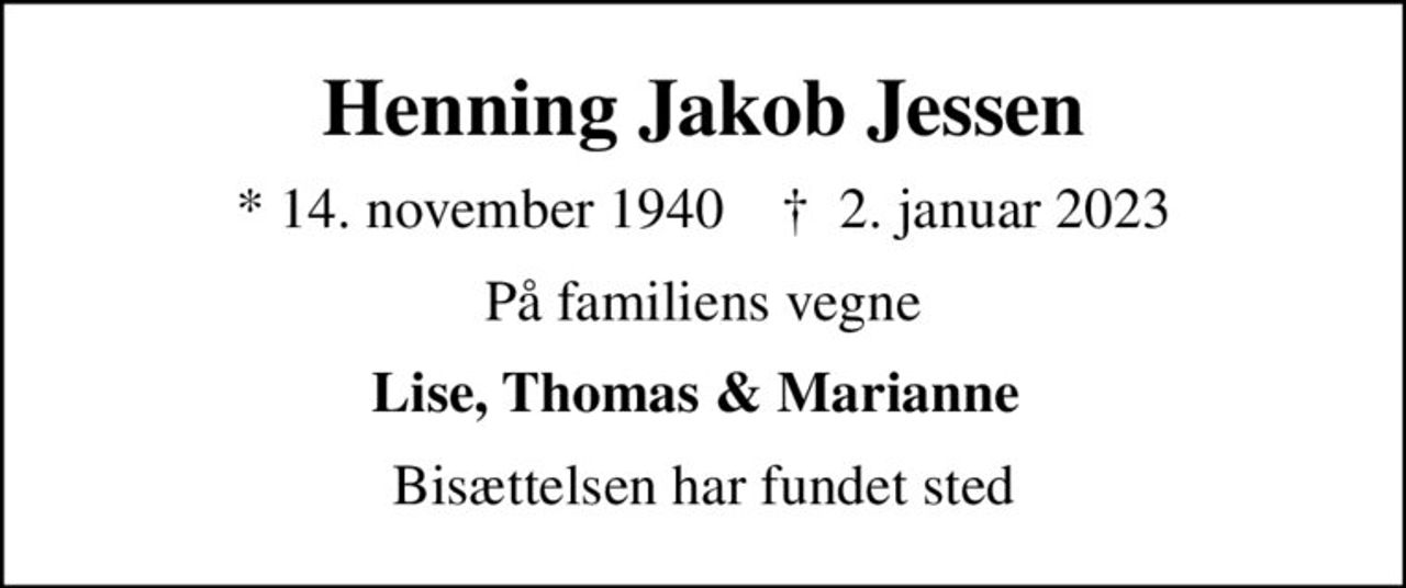 Henning Jakob Jessen
* 14. november 1940    ✝ 2. januar 2023
På familiens vegne
Lise, Thomas & Marianne 
Bisættelsen har fundet sted
