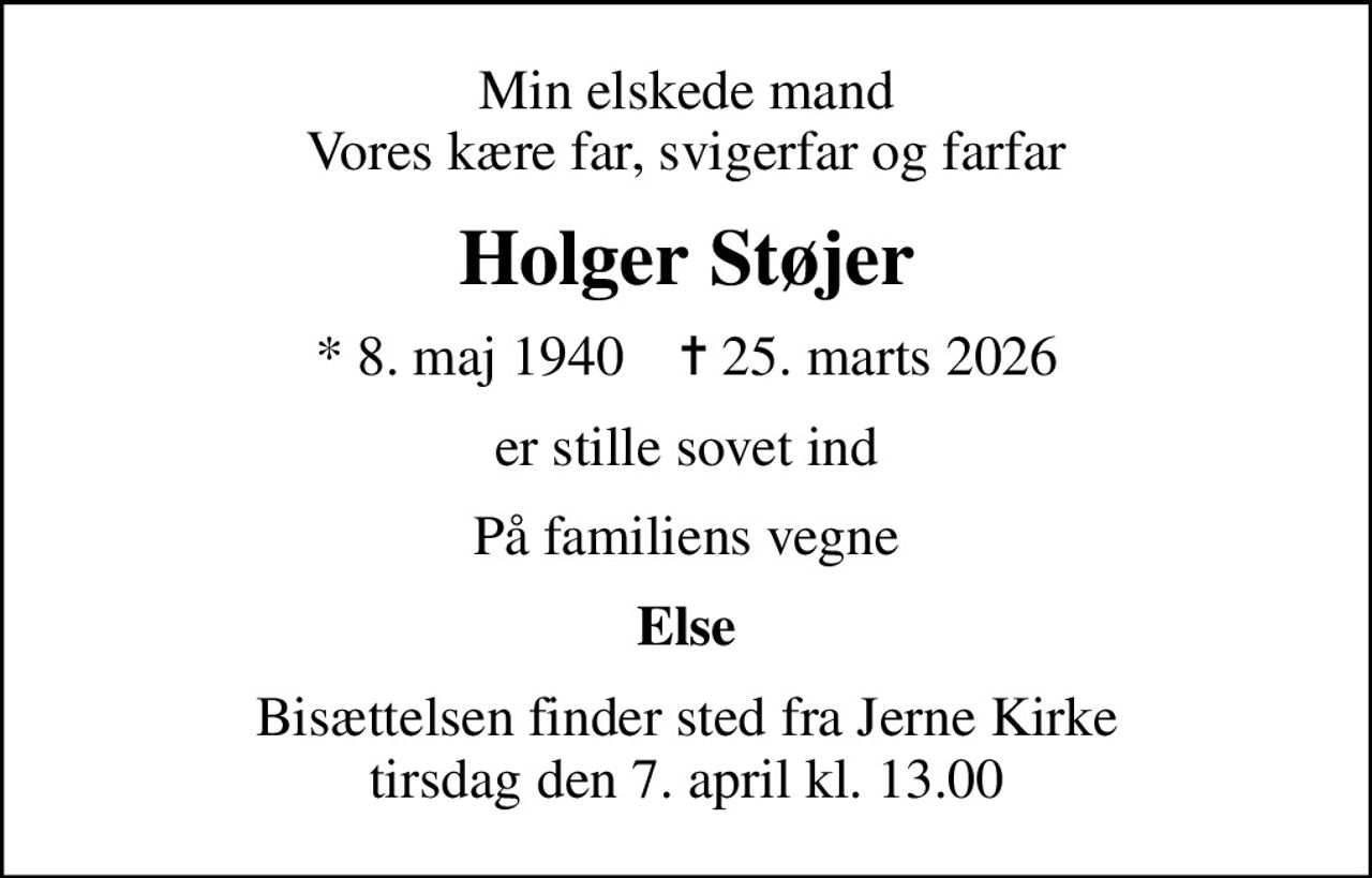 Min elskede mand Vores kære far, svigerfar og farfar
Holger Støjer
* 8. maj 1940    ✝ 25. marts 2026
er stille sovet ind
På familiens vegne
Else
Bisættelsen finder sted fra Jerne Kirke  tirsdag den 7. april kl. 13.00