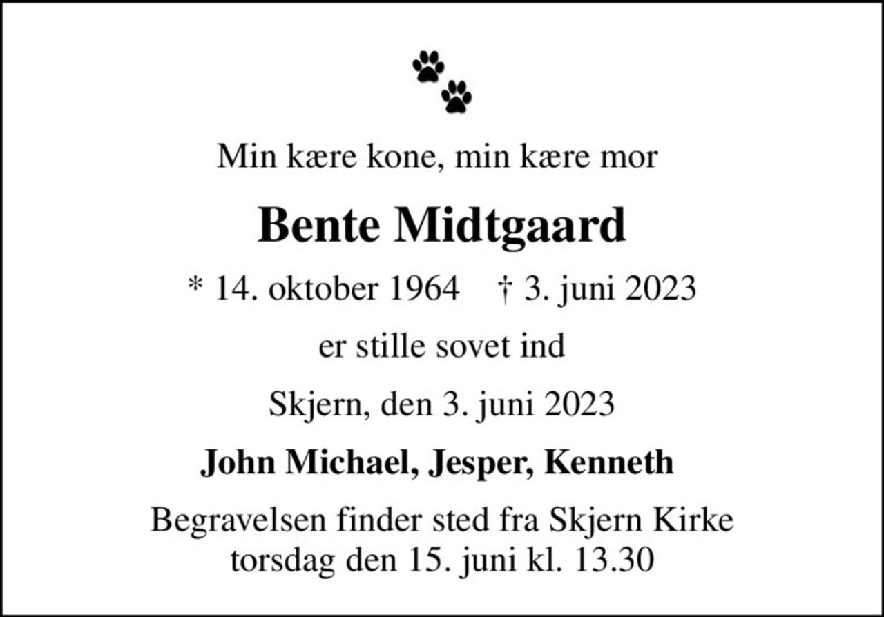 Min kære kone, min kære mor 
Bente Midtgaard
* 14. oktober 1964    ✝ 3. juni 2023
er stille sovet ind
Skjern, den 3. juni 2023
Begravelsen finder sted fra Skjern Kirke  torsdag den 15. juni kl. 13.30
