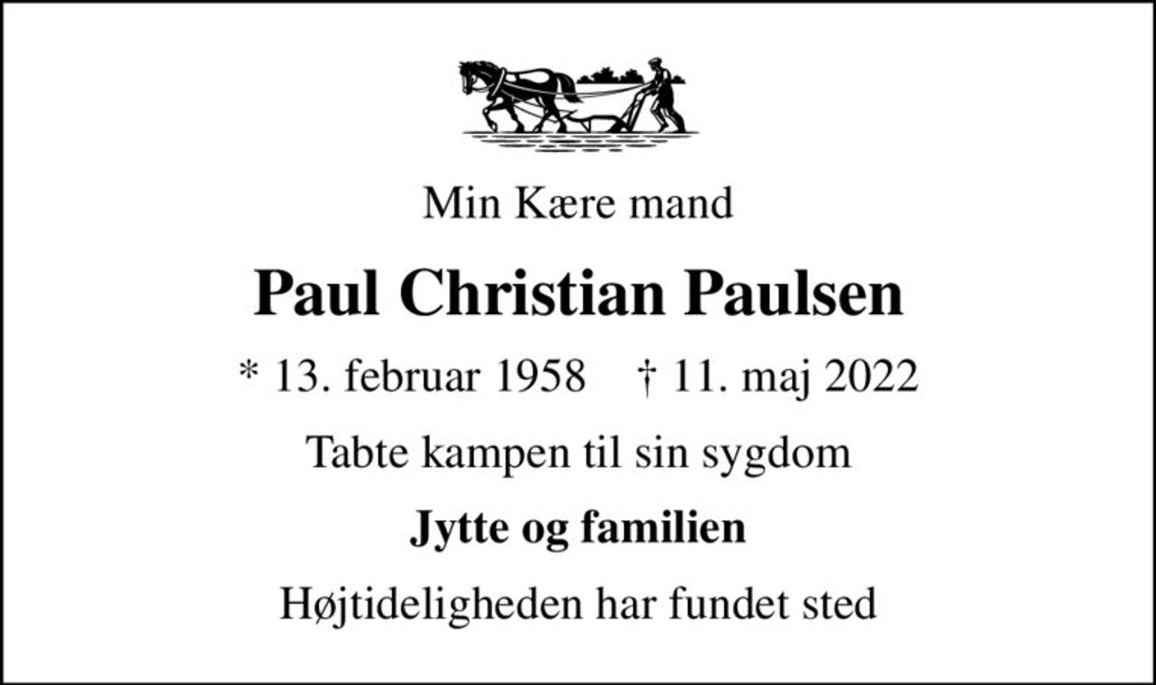 Min Kære mand
Paul Christian Paulsen
* 13. februar 1958    ✝ 11. maj 2022
Tabte kampen til sin sygdom
Jytte og familien
Højtideligheden har fundet sted