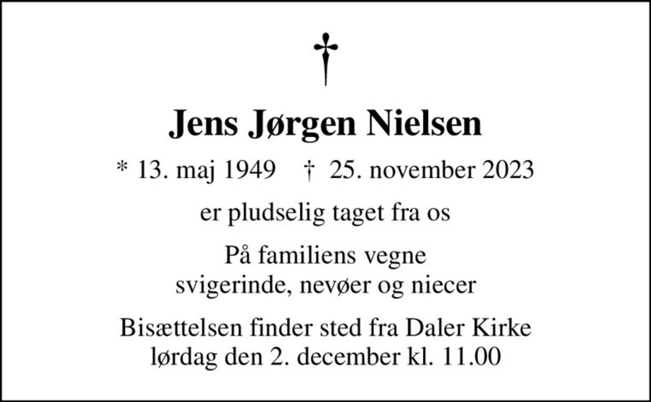 Jens Jørgen Nielsen
* 13. maj 1949    ✝ 25. november 2023
er pludselig taget fra os
På familiens vegne svigerinde, nevøer og niecer
Bisættelsen finder sted fra Daler Kirke  lørdag den 2. december kl. 11.00