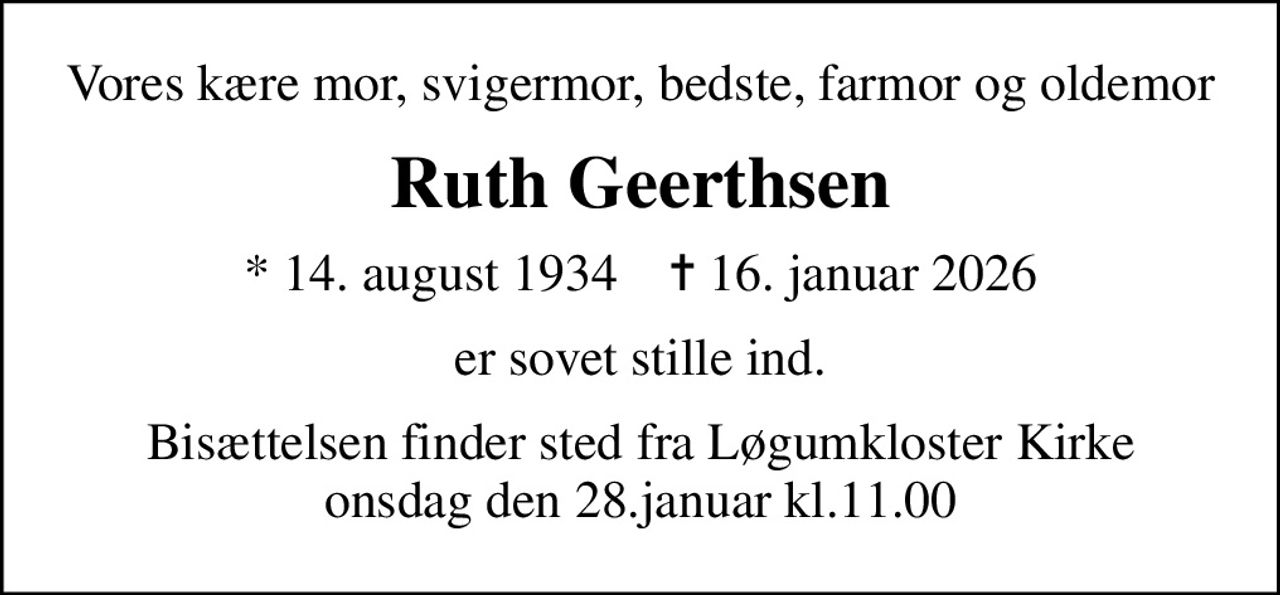 Vores kære mor, svigermor, bedste, farmor og oldemor
Ruth Geerthsen
* 14. august 1934    ✝ 16. januar 2026
er sovet stille ind.
Bisættelsen finder sted fra Løgumkloster Kirke onsdag den 28.januar kl.11.00