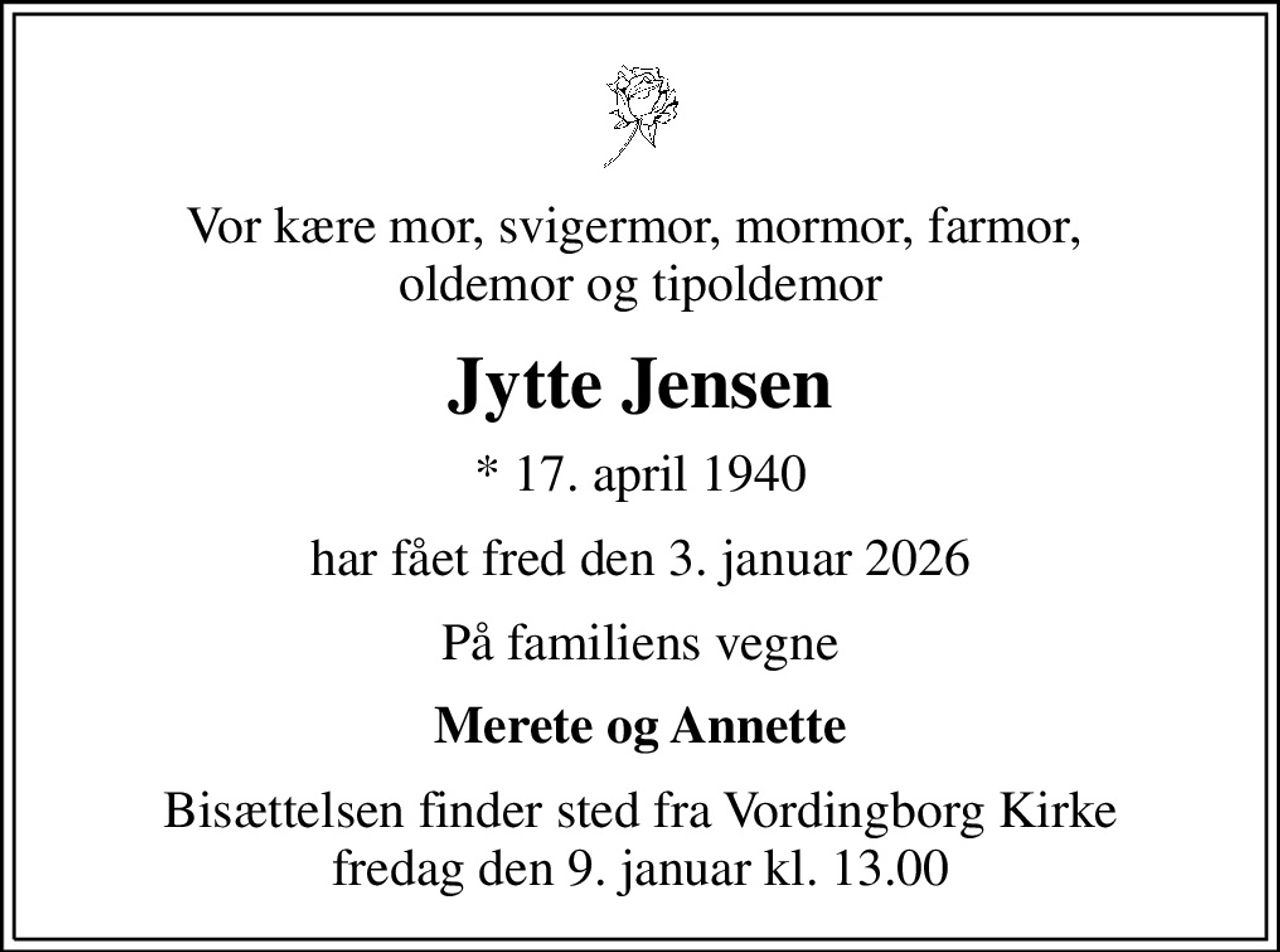 Vor kære mor, svigermor, mormor, farmor,  oldemor og tipoldemor
Jytte Jensen
* 17. april 1940
har fået fred den 3. januar 2026
På familiens vegne
Merete og Annette
Bisættelsen har fundet sted