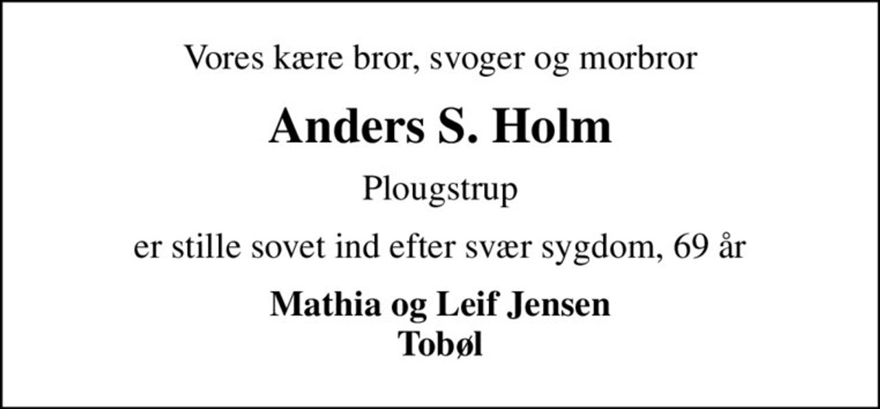 Vores kære bror, svoger og morbror
Anders S. Holm
Plougstrup
er stille sovet ind efter svær sygdom, 69 år
Mathia og Leif Jensen Tobøl