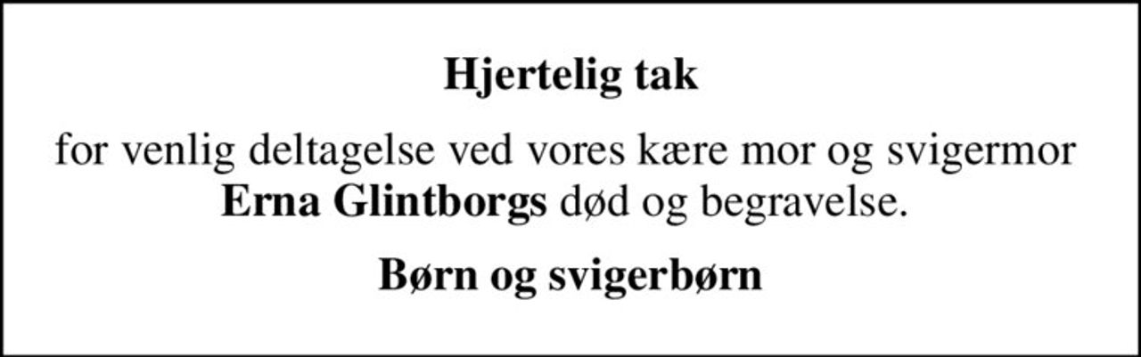 Hjertelig tak
for venlig deltagelse ved vores kære mor og svigermor  <b>Erna Glintborgs</b> død og begravelse. 
Børn og svigerbørn