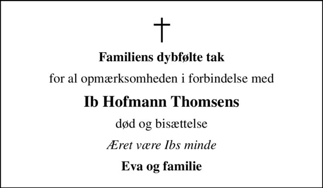 Familiens dybfølte tak
for al opmærksomheden i forbindelse med
Ib Hofmann Thomsens
død og bisættelse
Æret være Ibs minde
Eva og familie