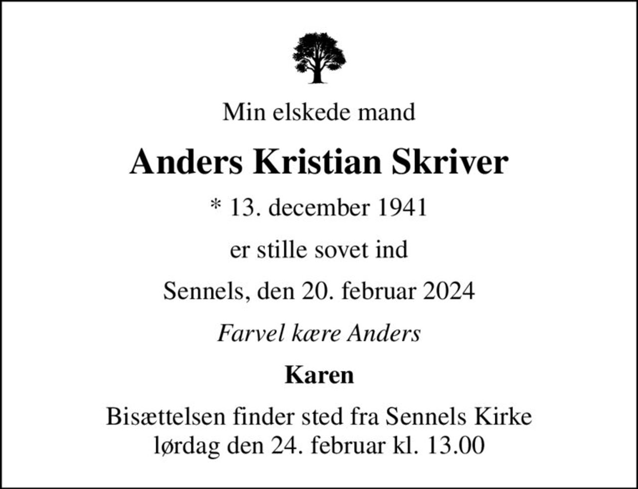 Min elskede mand
Anders Kristian Skriver
* 13. december 1941
er stille sovet ind
Sennels, den 20. februar 2024
Farvel kære Anders
Karen
Bisættelsen finder sted fra Sennels Kirke  lørdag den 24. februar kl. 13.00
