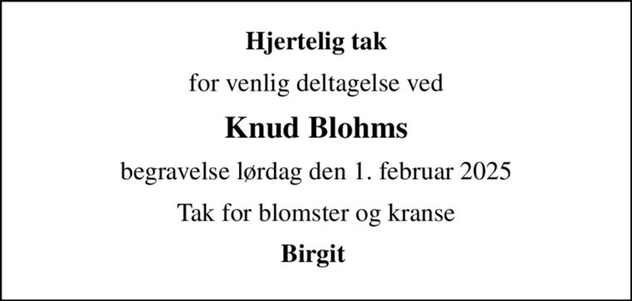 Hjertelig tak
for venlig deltagelse ved
Knud Blohms
begravelse lørdag den 1. februar 2025
Tak for blomster og kranse
Birgit