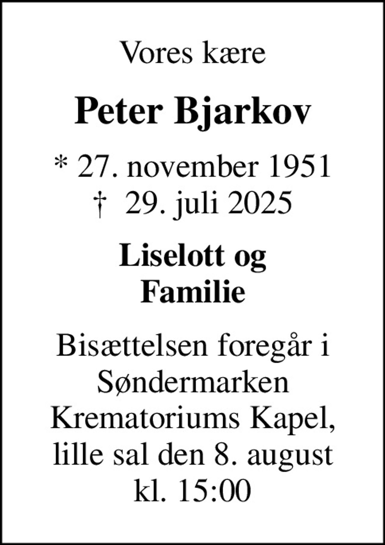 Vores kære
Peter Bjarkov
* 27. november 1951
						✝ 29. juli 2025
Liselott og Familie
Bisættelsen foregår i Søndermarken Krematoriums Kapel, lille sal den 8. august kl. 15:00