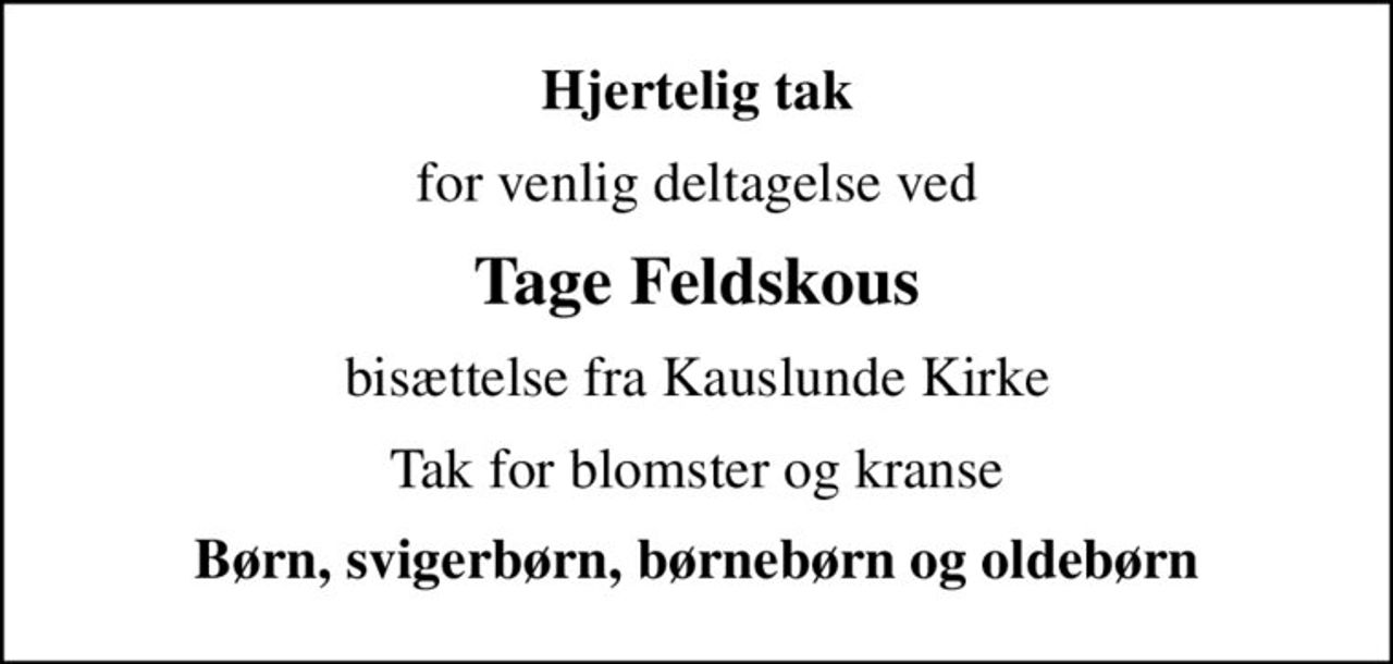 Hjertelig tak
for venlig deltagelse ved
Tage Feldskous
bisættelse fra Kauslunde Kirke
Tak for blomster og kranse
Børn, svigerbørn, børnebørn og oldebørn