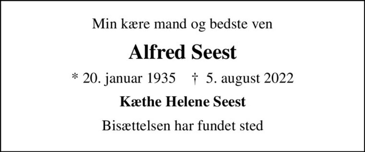 Min kære mand og bedste ven
Alfred Seest
* 20. januar 1935    ✝ 5. august 2022
Kæthe Helene Seest
Bisættelsen har fundet sted
