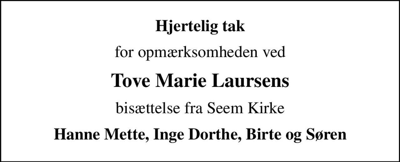 Hjertelig tak
for opmærksomheden ved
Tove Marie Laursens
bisættelse fra Seem Kirke
Hanne Mette, Inge Dorthe, Birte og Søren