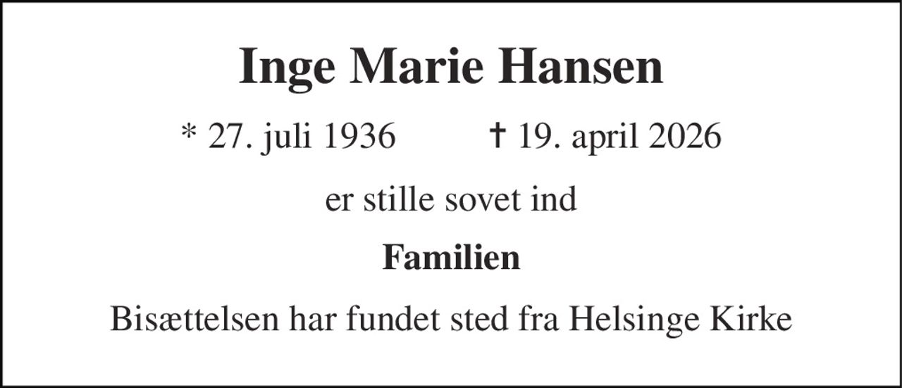 Inge Marie Hansen 
* 27. juli 1936          ✝ 19. april 2026 
er stille sovet ind 
Familien 
Bisættelsen har fundet sted fra Helsinge Kirke