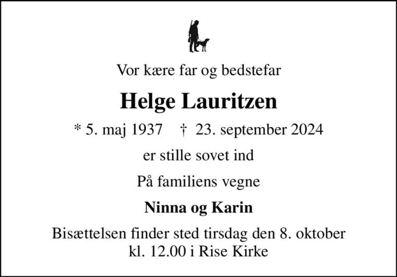 Vor kære far og bedstefar
Helge Lauritzen
* 5. maj 1937    ✝ 23. september 2024
er stille sovet ind
På familiens vegne
Ninna og Karin
Bisættelsen finder sted tirsdag den 8. oktober kl. 12.00 i Rise Kirke