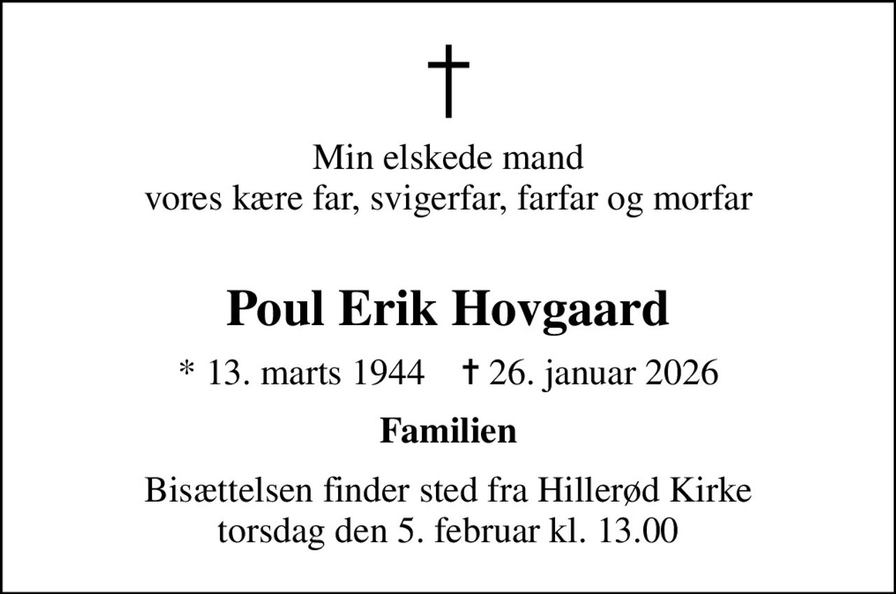 Min elskede mand vores kære far, svigerfar, farfar og morfar 
Poul Erik Hovgaard
* 13. marts 1944    ✝ 26. januar 2026
Familien
Bisættelsen finder sted fra Hillerød Kirke  torsdag den 5. februar kl. 13.00