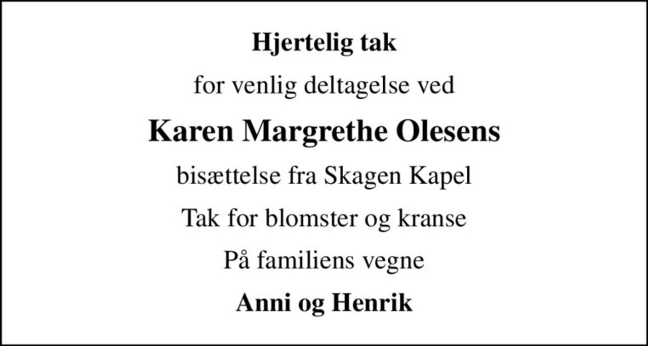 Hjertelig tak
for venlig deltagelse ved
Karen Margrethe Olesens
bisættelse fra Skagen Kapel
Tak for blomster og kranse
På familiens vegne
Anni og Henrik