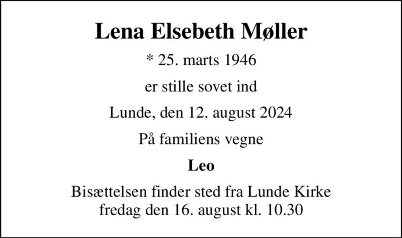 Lena Elsebeth Møller
* 25. marts 1946
er stille sovet ind
Lunde, den 12. august 2024
På familiens vegne
Leo
Bisættelsen finder sted fra Lunde Kirke  fredag den 16. august kl. 10.30