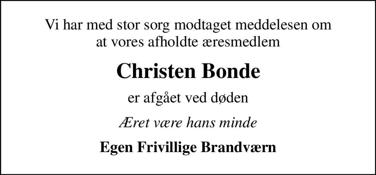 Vi har med stor sorg modtaget meddelesen om at vores afholdte æresmedlem
Christen Bonde
er afgået ved døden
Æret være hans minde
Egen Frivillige Brandværn