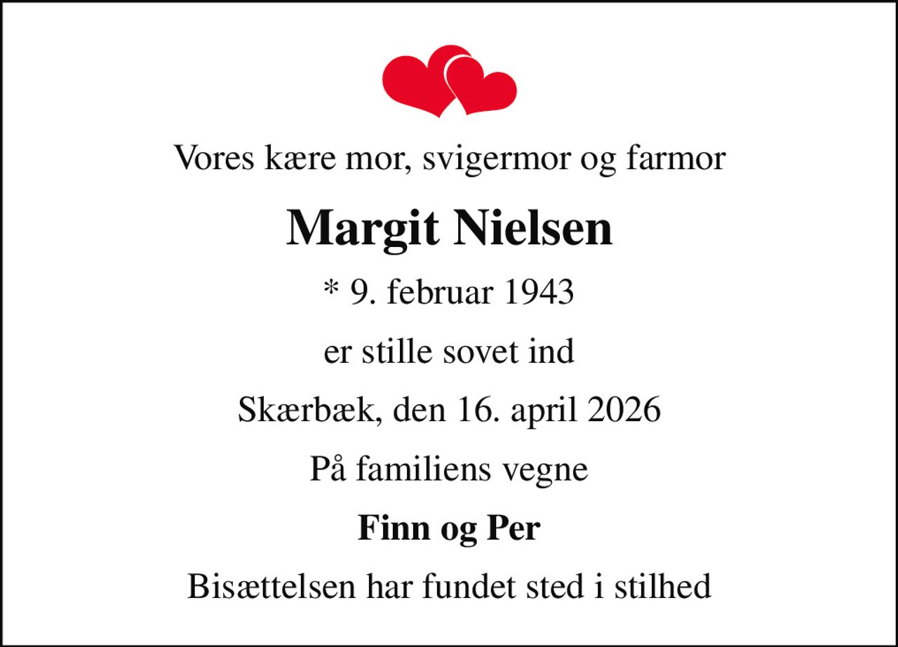 Vores kære mor, svigermor og farmor
Margit Nielsen
* 9. februar 1943
er stille sovet ind
Skærbæk, den 16. april 2026
På familiens vegne
Finn og Per
Bisættelsen har fundet sted i stilhed