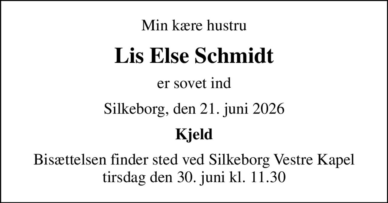 Min kære hustru
Lis Else Schmidt
er sovet ind
Silkeborg, den 21. juni 2026
Kjeld
Bisættelsen finder sted ved Silkeborg Vestre Kapel  tirsdag den 30. juni kl. 11.30