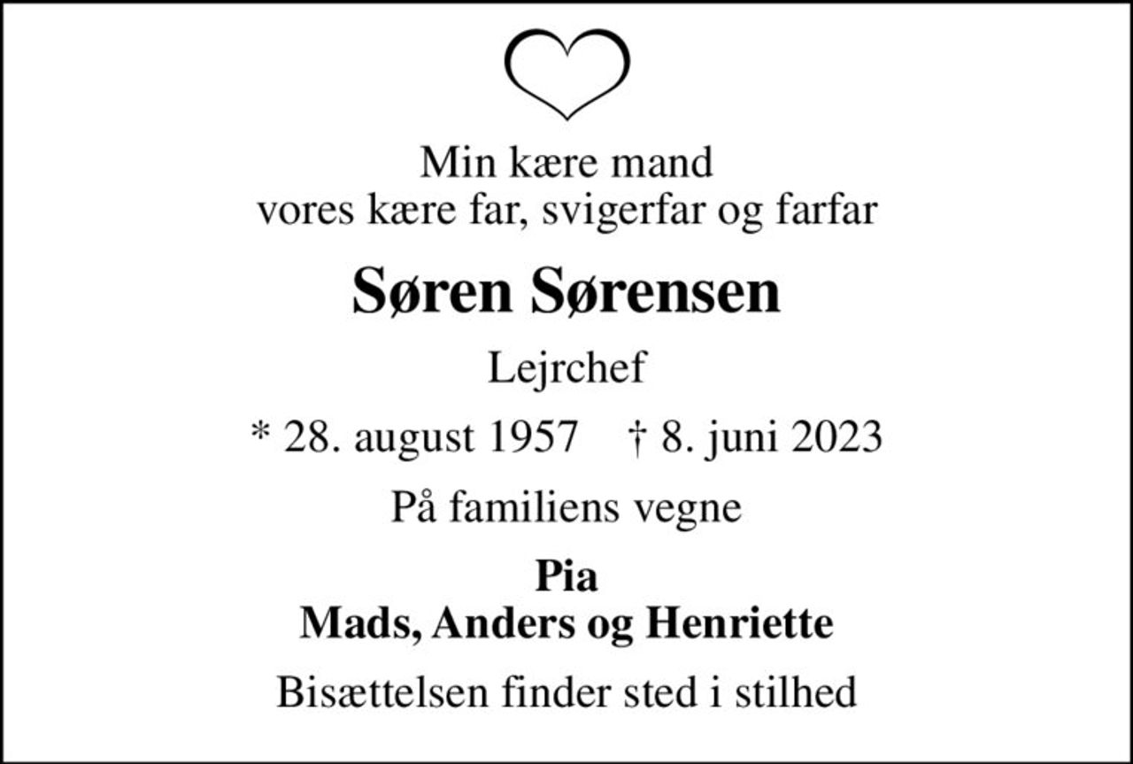 Min kære mand vores kære far, svigerfar og farfar
Søren Sørensen
Lejrchef
* 28. august 1957    ✝ 8. juni 2023
På familiens vegne
Pia Mads, Anders og Henriette
Bisættelsen finder sted i stilhed