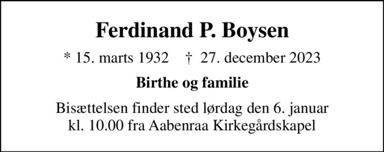 Ferdinand P. Boysen
* 15. marts 1932    ✝ 27. december 2023
Birthe og familie
Bisættelsen finder sted lørdag den 6. januar kl. 10.00 fra Aabenraa Kirkegårdskapel