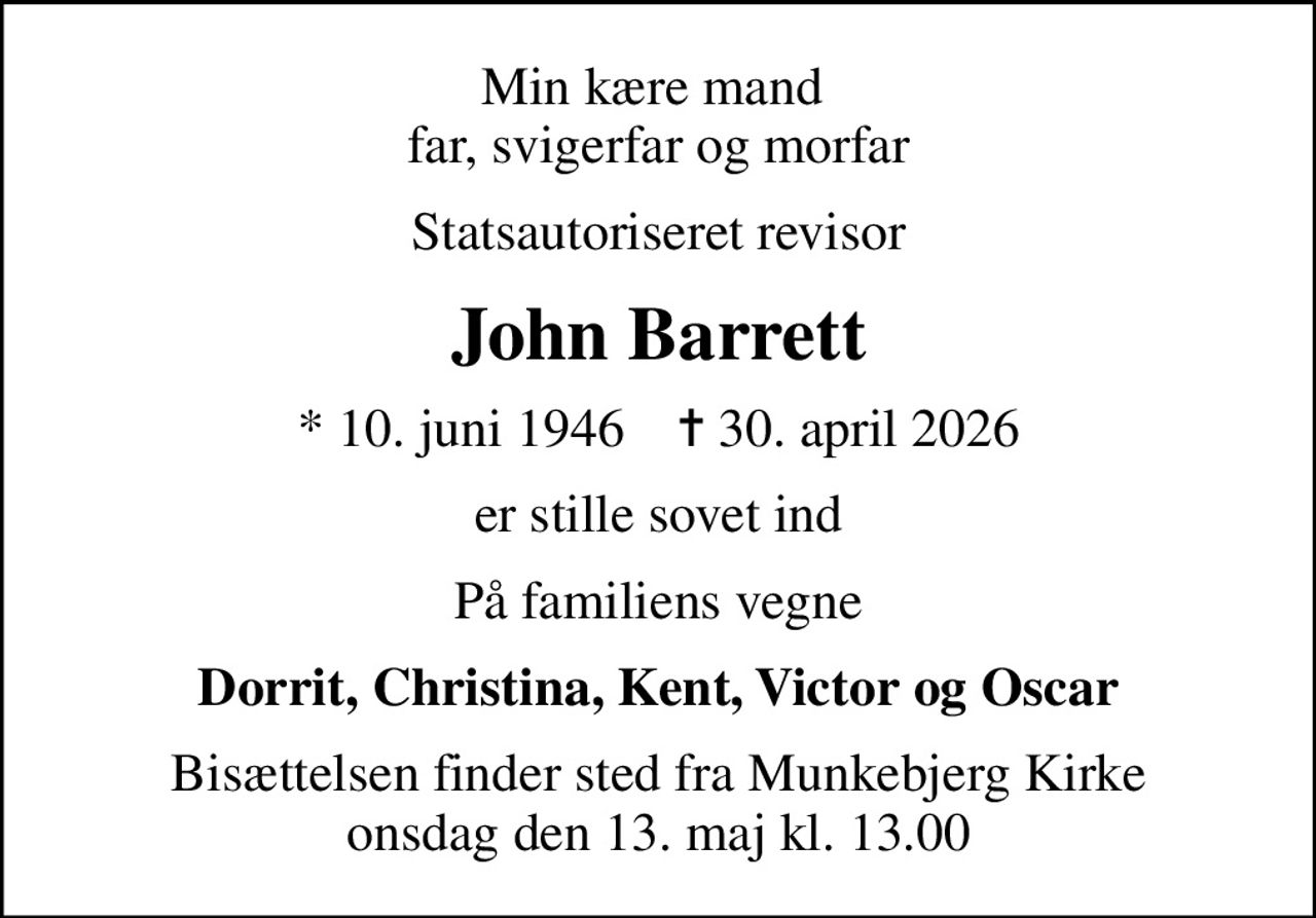 Min kære mand  far, svigerfar og morfar
Statsautoriseret revisor
John Barrett
* 10. juni 1946    ✝ 30. april 2026
er stille sovet ind
På familiens vegne
Dorrit, Christina, Kent, Victor og Oscar
Bisættelsen finder sted fra Munkebjerg Kirke  onsdag den 13. maj kl. 13.00