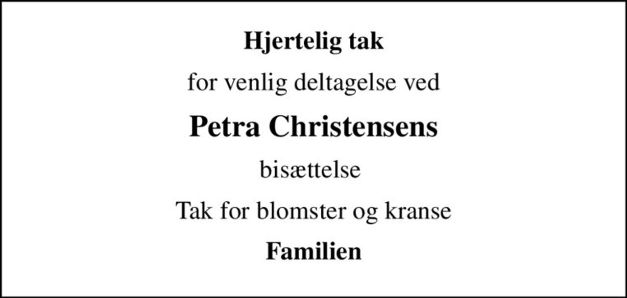 Hjertelig tak
for venlig deltagelse ved
Petra Christensens
bisættelse 
Tak for blomster og kranse
Familien