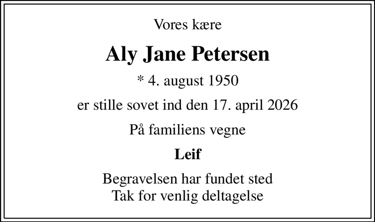Vores kære
Aly Jane Petersen
* 4. august 1950
er stille sovet ind den 17. april 2026
På familiens vegne
Leif
Begravelsen har fundet sted Tak for venlig deltagelse