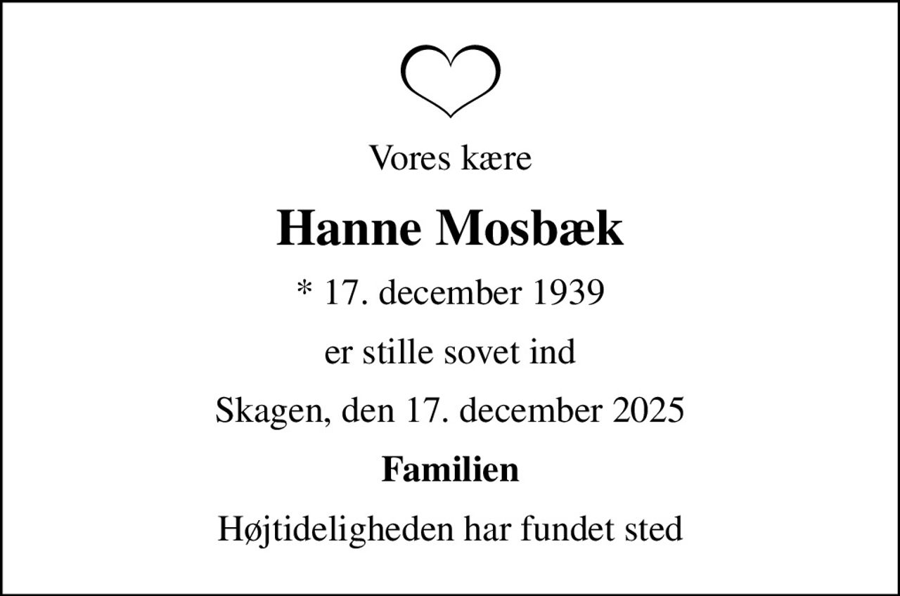Vores kære
Hanne Mosbæk
* 17. december 1939
er stille sovet ind
Skagen, den 17. december 2025
Familien
Højtideligheden har fundet sted