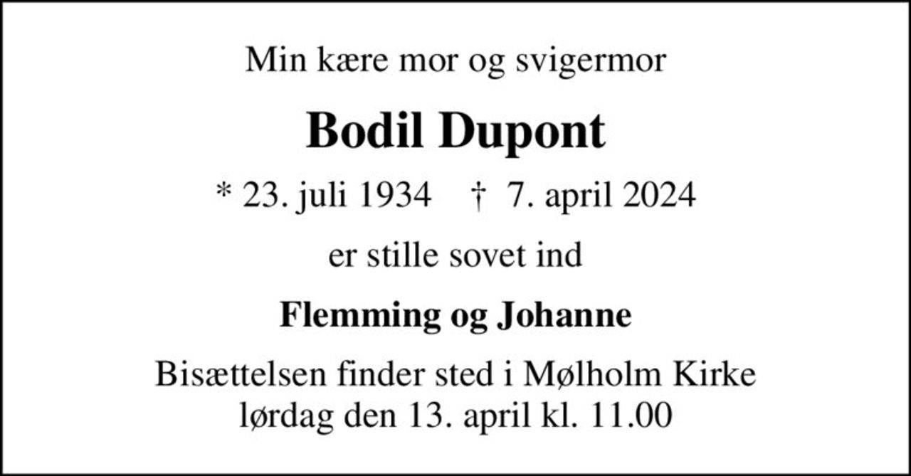 Min kære mor og svigermor
Bodil Dupont
* 23. juli 1934    ✝ 7. april 2024
er stille sovet ind
Flemming og Johanne
Bisættelsen finder sted i Mølholm Kirke  lørdag den 13. april kl. 11.00