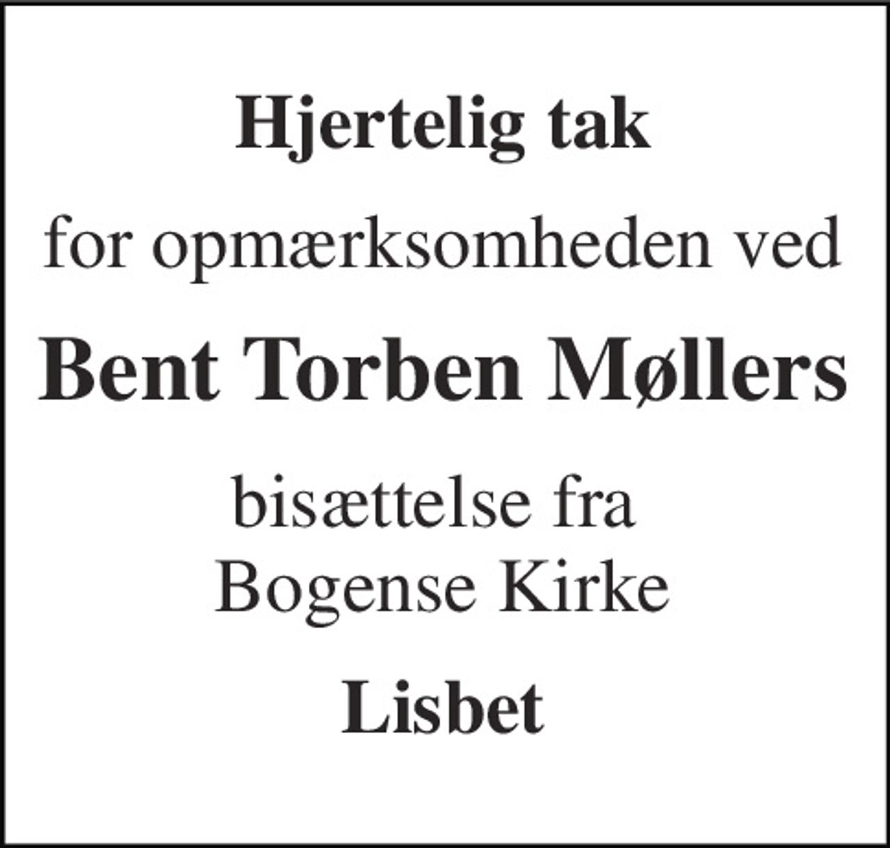 Hjertelig tak 
for opmærksomheden ved 
Bent Torben Møllers 
bisættelse fra  Bogense Kirke 
Lisbet