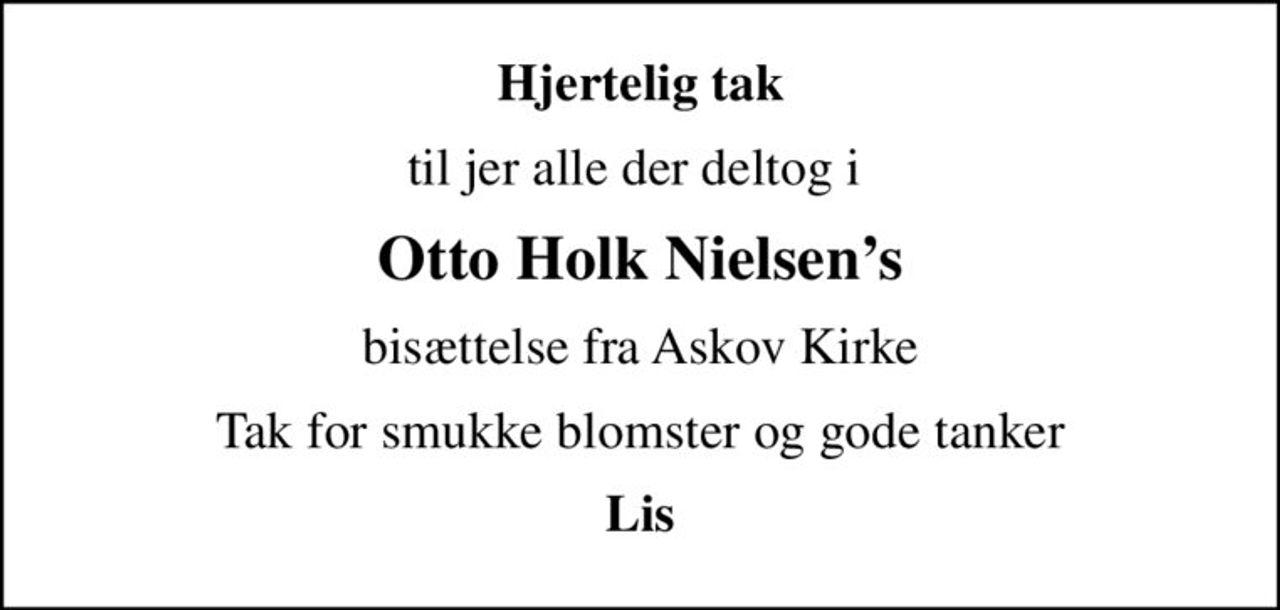 Hjertelig tak
til jer alle der deltog i 
Otto Holk Nielsens
bisættelse fra Askov Kirke
Tak for smukke blomster og gode tanker
Lis