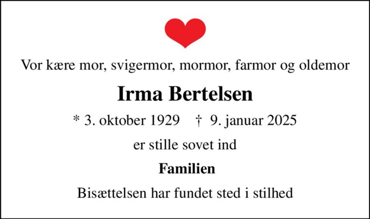 Vor kære mor, svigermor, mormor, farmor og oldemor
Irma Bertelsen
* 3. oktober 1929    ✝ 9. januar 2025
er stille sovet ind
 Familien
Bisættelsen har fundet sted i stilhed