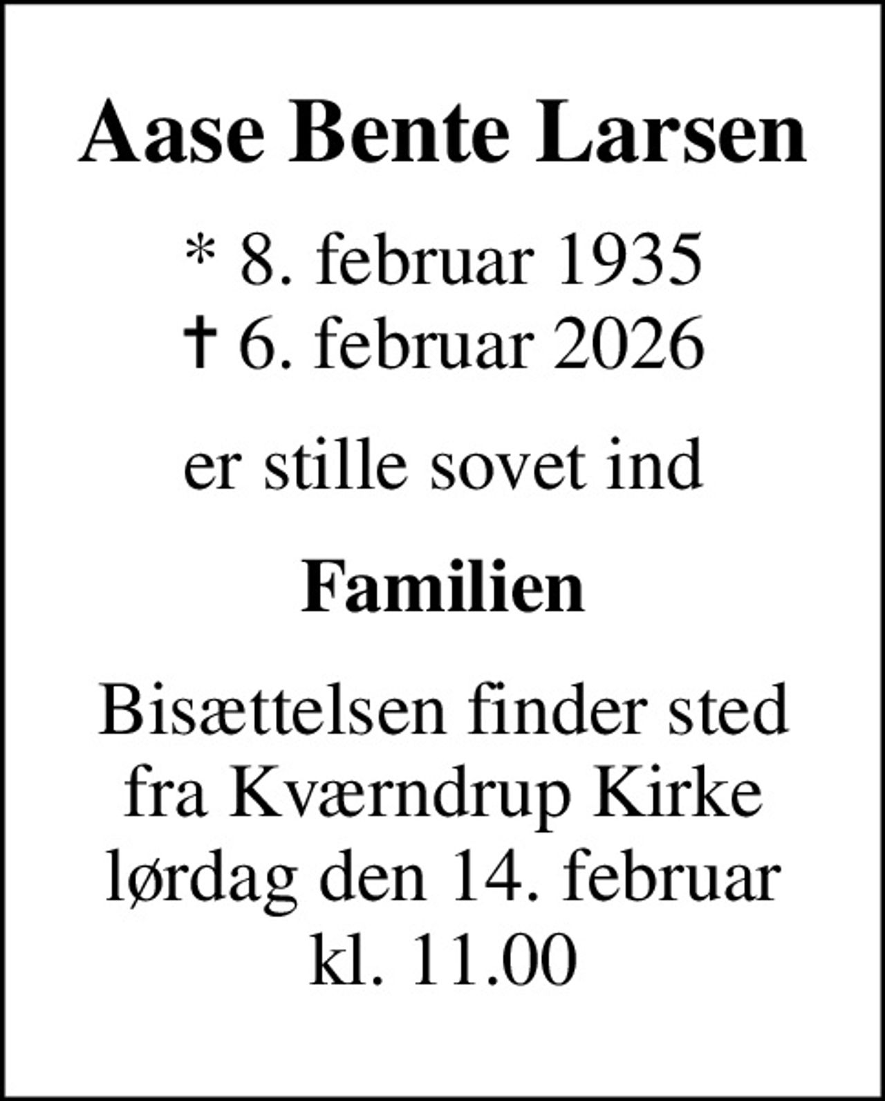 Aase Bente Larsen
* 8. februar 1935
						✝ 6. februar 2026
er stille sovet ind
Familien
Bisættelsen finder sted fra Kværndrup Kirke lørdag den 14. februar kl. 11.00