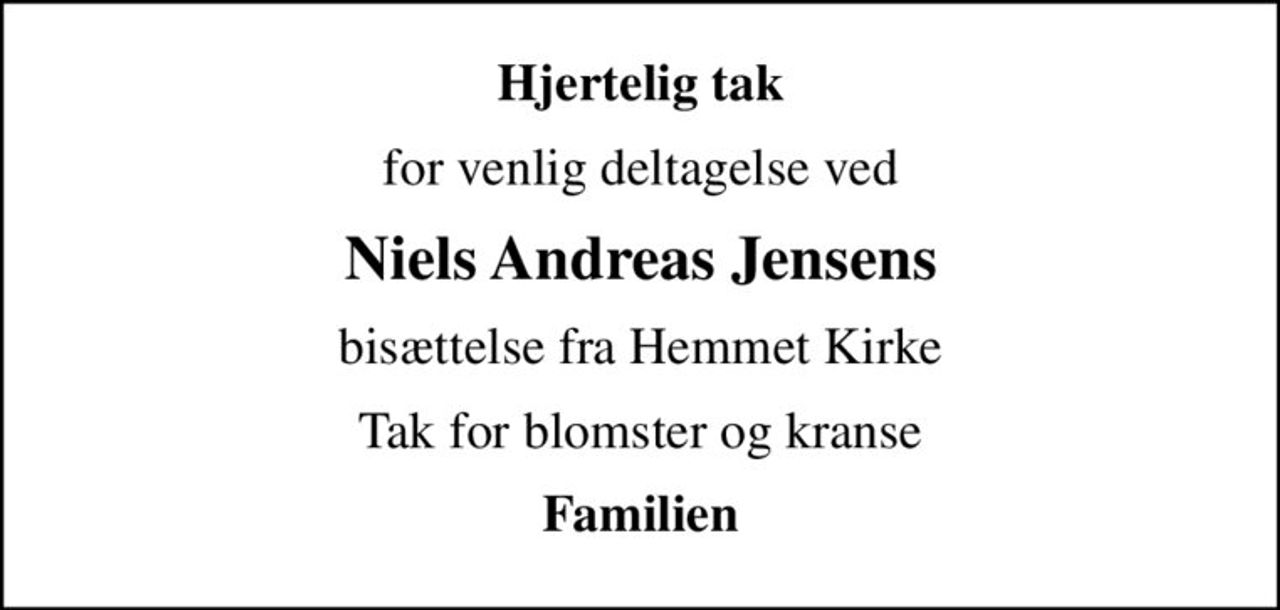 Hjertelig tak
for venlig deltagelse ved
Niels Andreas Jensens
bisættelse fra Hemmet Kirke
Tak for blomster og kranse
Familien
