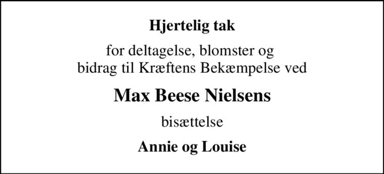 Hjertelig tak
for deltagelse, blomster og  bidrag til Kræftens Bekæmpelse ved
Max Beese Nielsens
bisættelse
Annie og Louise