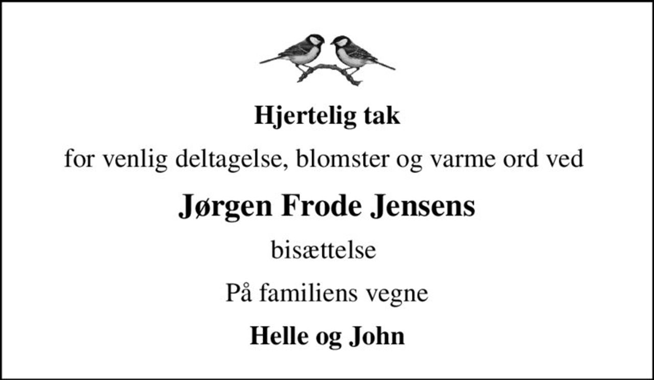 Hjertelig tak
for venlig deltagelse, blomster og varme ord ved 
Jørgen Frode Jensens
bisættelse 
På familiens vegne
Helle og John