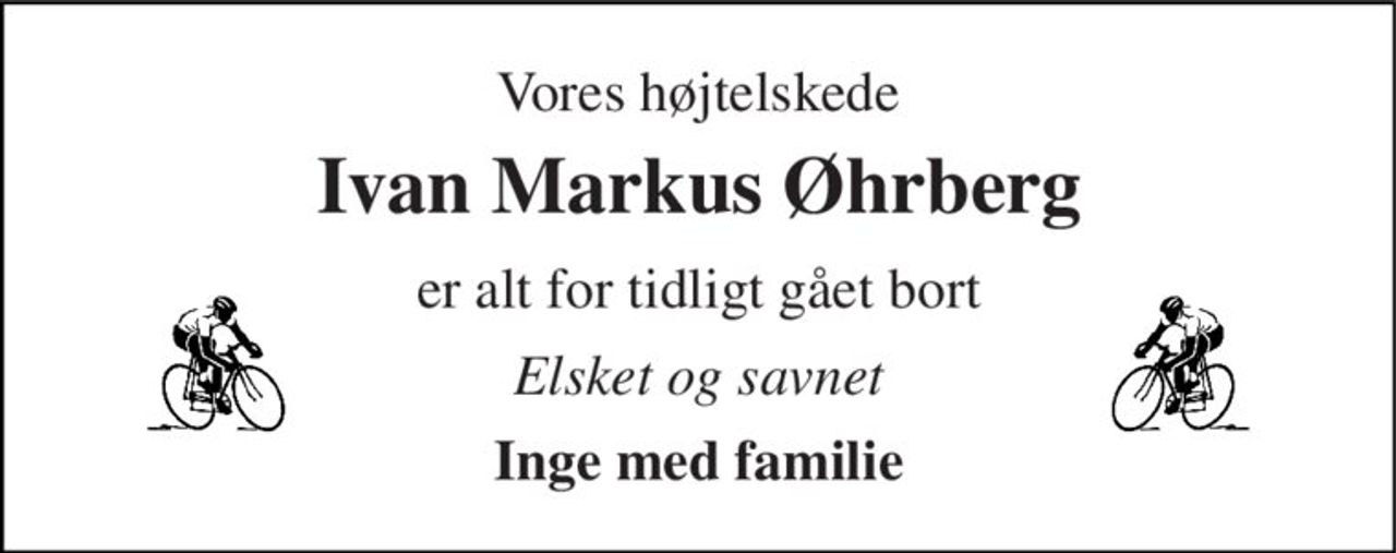 Vores højtelskede 
Ivan Markus Øhrberg 
er alt for tidligt gået bort 
Elsket og savnet 
Inge med familie