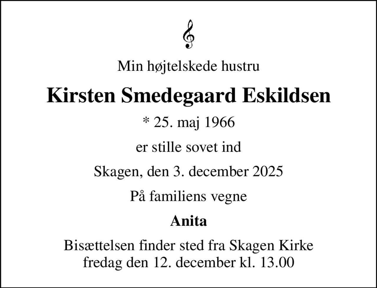 Min højtelskede hustru
Kirsten Smedegaard Eskildsen
* 25. maj 1966
er stille sovet ind
Skagen, den 3. december 2025
På familiens vegne
Anita
Bisættelsen finder sted fra Skagen Kirke  fredag den 12. december kl. 13.00