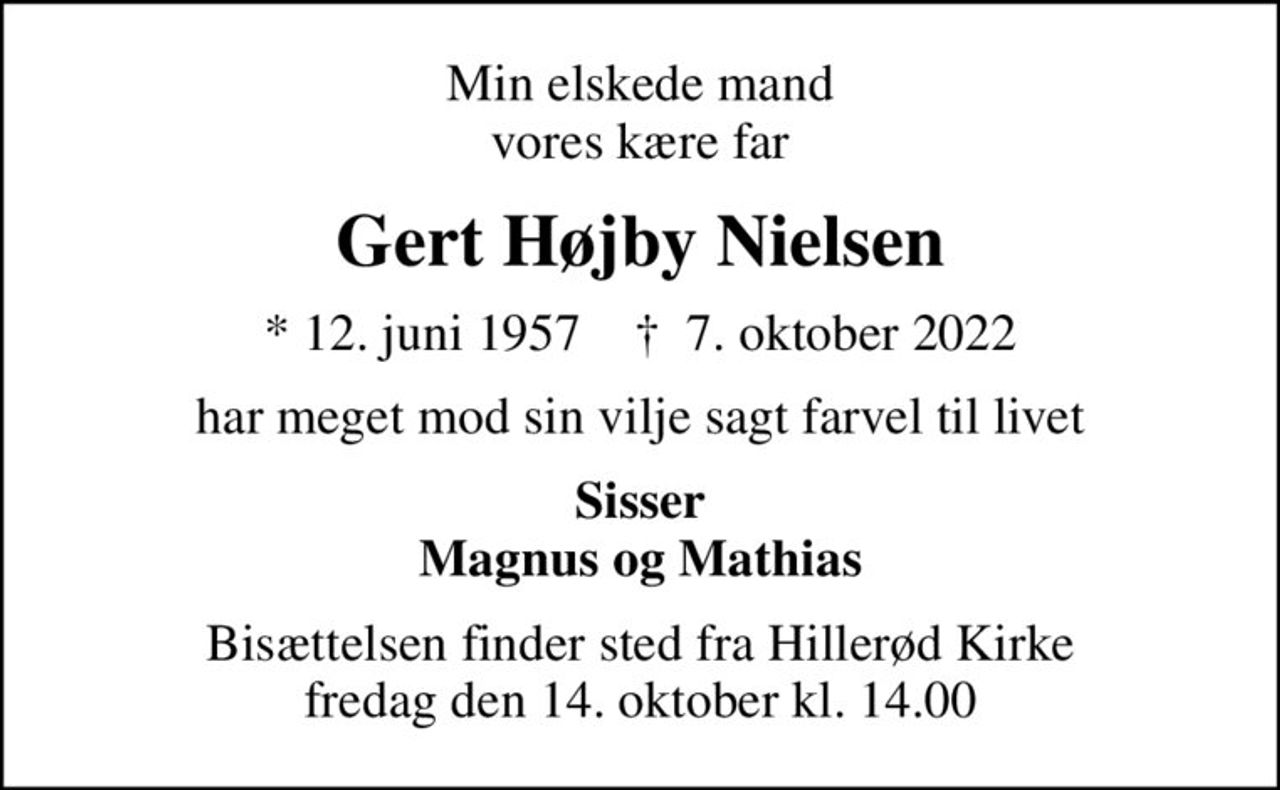 Min elskede mand vores kære far
Gert Højby Nielsen
* 12. juni 1957    ✝ 7. oktober 2022
har meget mod sin vilje sagt farvel til livet
Sisser Magnus og Mathias
Bisættelsen finder sted fra Hillerød Kirke  fredag den 14. oktober kl. 14.00
