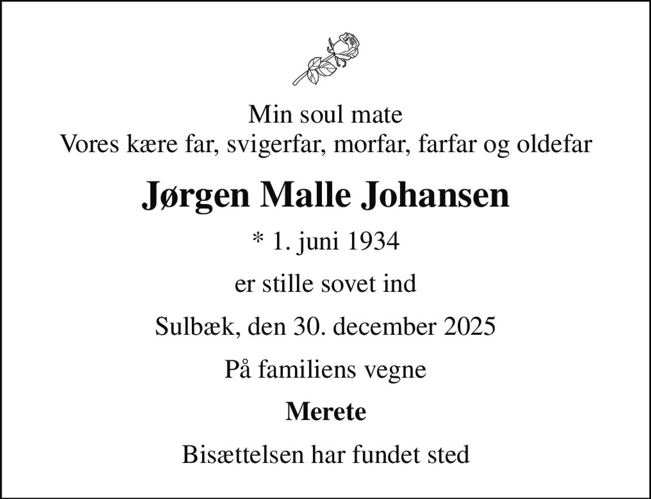 Min soul mate Vores kære far, svigerfar, morfar, farfar og oldefar
Jørgen Malle Johansen
* 1. juni 1934
er stille sovet ind
Sulbæk, den 30. december 2025
På familiens vegne
Merete
Bisættelsen har fundet sted