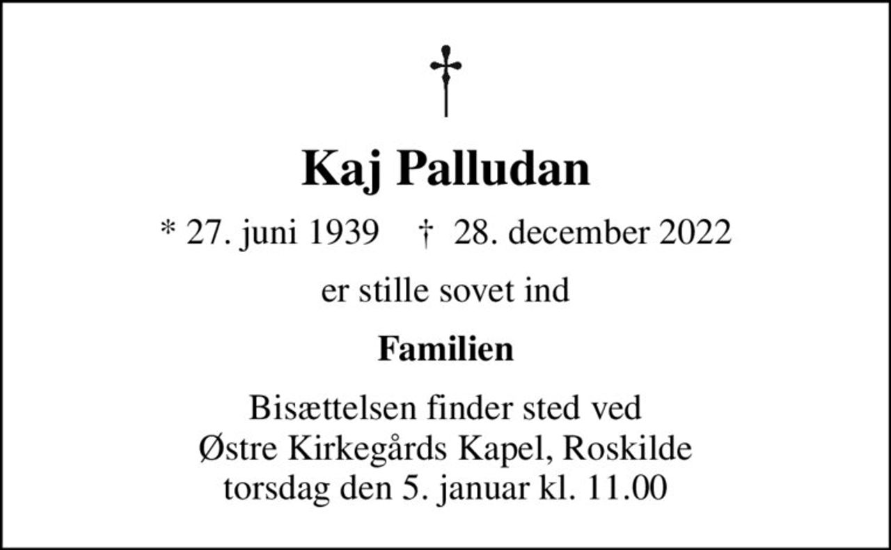 Kaj Palludan
* 27. juni 1939    ✝ 28. december 2022
er stille sovet ind
Familien
Bisættelsen finder sted ved Østre Kirkegårds Kapel, Roskilde  torsdag den 5. januar kl. 11.00