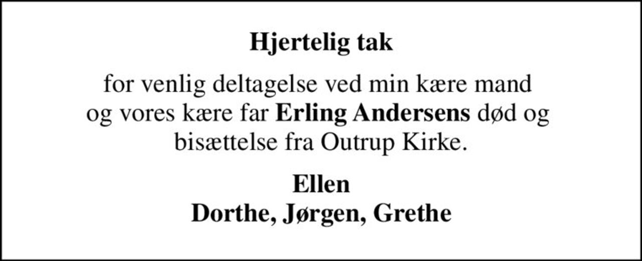 Hjertelig tak
for venlig deltagelse ved min kære mand  og vores kære far <b>Erling Andersens</b> død og  bisættelse fra Outrup Kirke.
Ellen Dorthe, Jørgen, Grethe