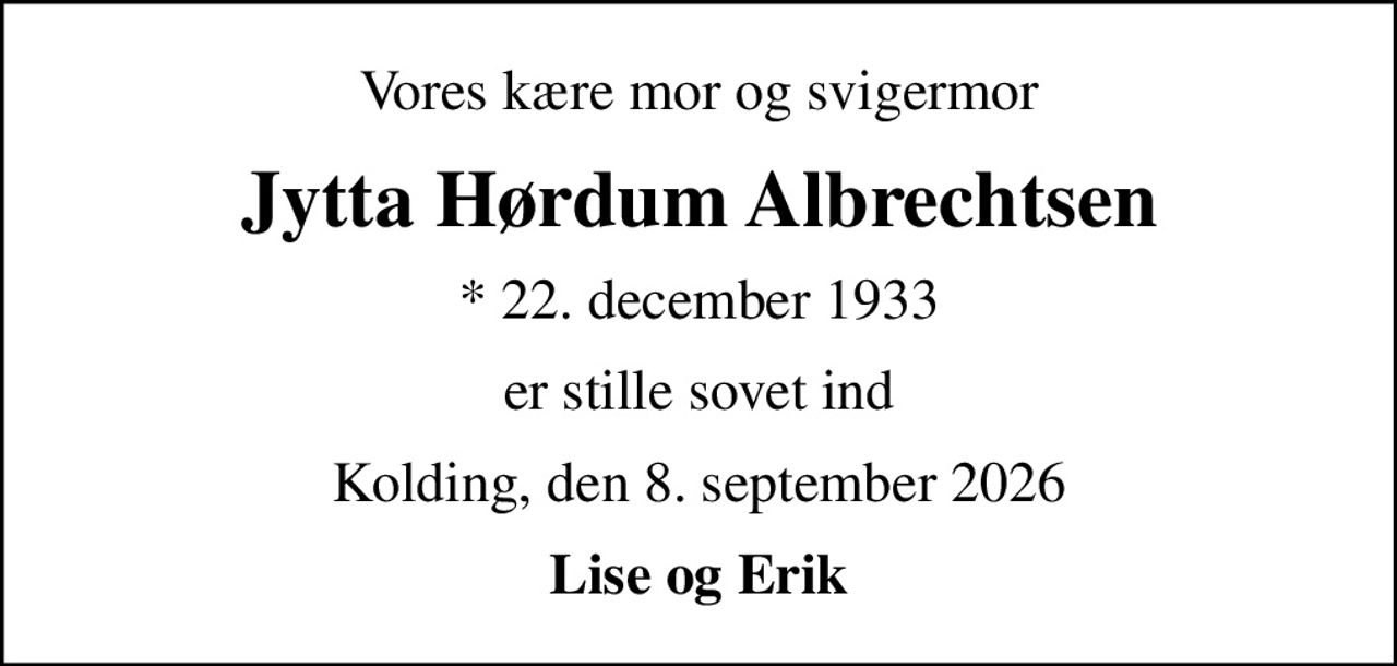 Vores kære mor og svigermor
Jytta Hørdum Albrechtsen
* 22. december 1933
er stille sovet ind
Kolding, den 8. september 2026
Lise og Erik