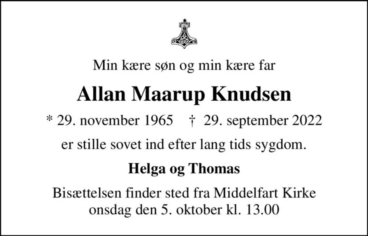 Min kære søn og min kære far
Allan Maarup Knudsen
* 29. november 1965    ✝ 29. september 2022
er stille sovet ind efter lang tids sygdom.
Helga og Thomas
Bisættelsen finder sted fra Middelfart Kirke  onsdag den 5. oktober kl. 13.00